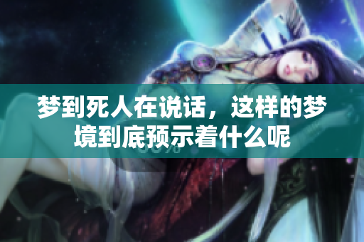 梦到死人在说话，这样的梦境到底预示着什么呢