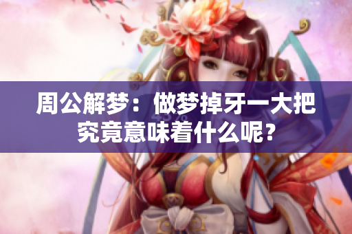 周公解梦：做梦掉牙一大把究竟意味着什么呢？