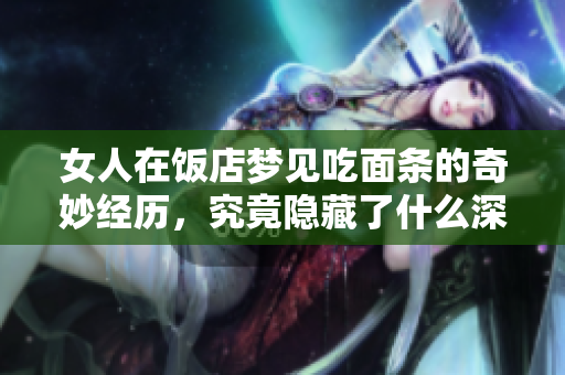 女人在饭店梦见吃面条的奇妙经历，究竟隐藏了什么深意呢