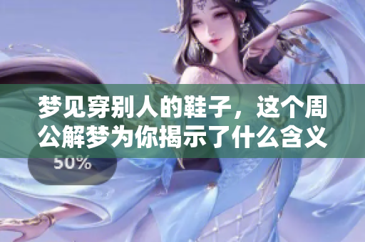 梦见穿别人的鞋子，这个周公解梦为你揭示了什么含义呢