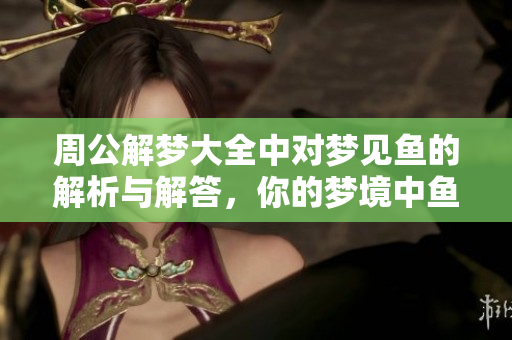 周公解梦大全中对梦见鱼的解析与解答，你的梦境中鱼儿代表了什么呢