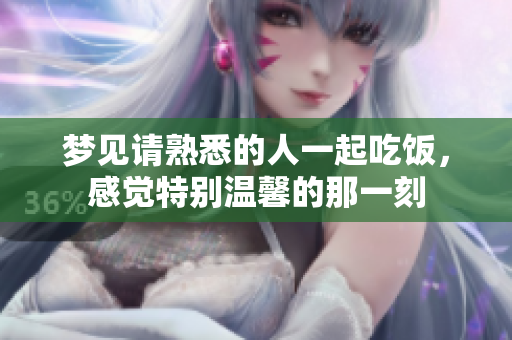 梦见请熟悉的人一起吃饭，感觉特别温馨的那一刻