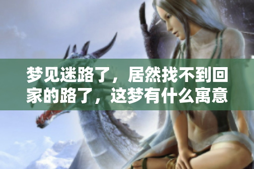 梦见迷路了，居然找不到回家的路了，这梦有什么寓意呢