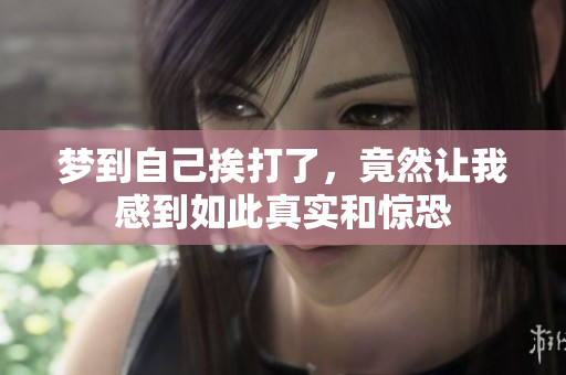 梦到自己挨打了，竟然让我感到如此真实和惊恐