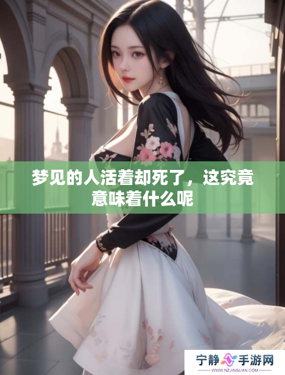 梦见的人活着却死了，这究竟意味着什么呢