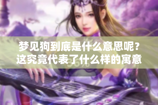 梦见狗到底是什么意思呢？这究竟代表了什么样的寓意呢？