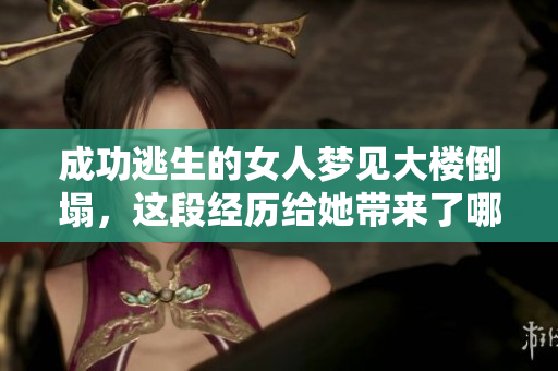 成功逃生的女人梦见大楼倒塌，这段经历给她带来了哪些启示