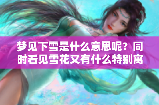 梦见下雪是什么意思呢？同时看见雪花又有什么特别寓意呢