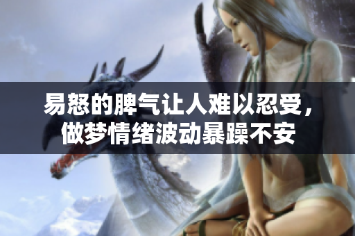 易怒的脾气让人难以忍受，做梦情绪波动暴躁不安
