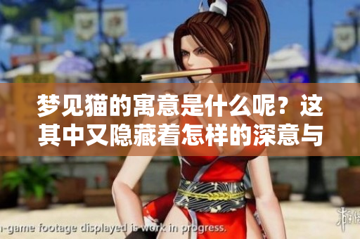 梦见猫的寓意是什么呢？这其中又隐藏着怎样的深意与象征呢？