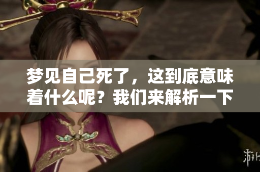 梦见自己死了，这到底意味着什么呢？我们来解析一下这种梦境。