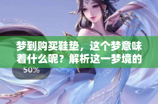 梦到购买鞋垫，这个梦意味着什么呢？解析这一梦境的深层含义