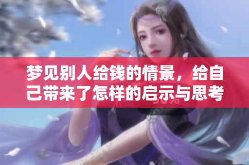 梦见别人给钱的情景，给自己带来了怎样的启示与思考呢