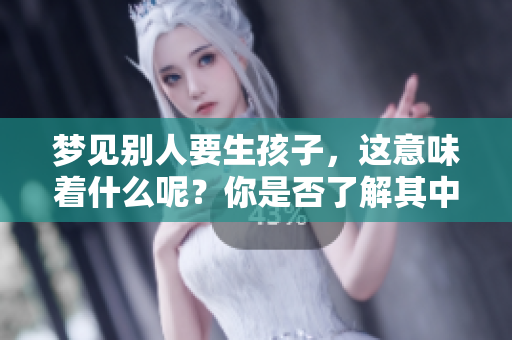 梦见别人要生孩子，这意味着什么呢？你是否了解其中的深层含义？