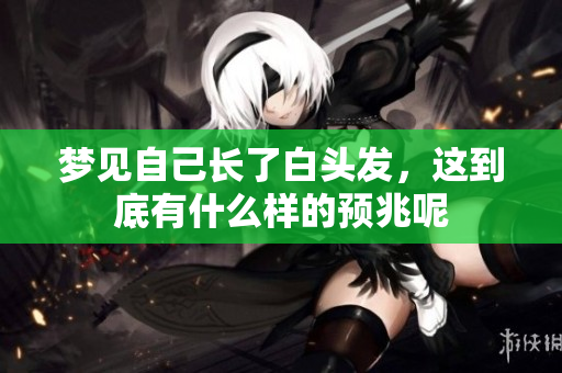 梦见自己长了白头发，这到底有什么样的预兆呢