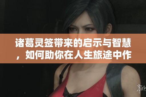 诸葛灵签带来的启示与智慧，如何助你在人生旅途中作出决策
