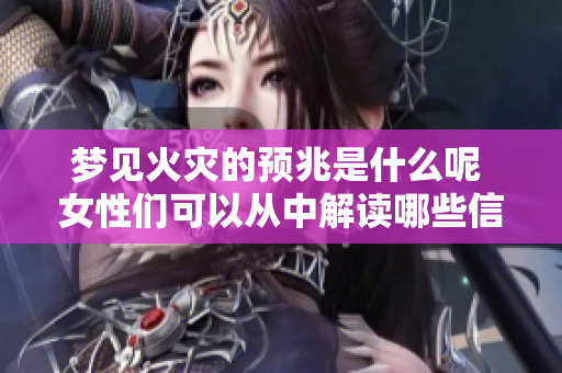梦见火灾的预兆是什么呢 女性们可以从中解读哪些信息呢