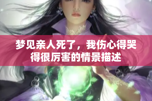 梦见亲人死了，我伤心得哭得很厉害的情景描述