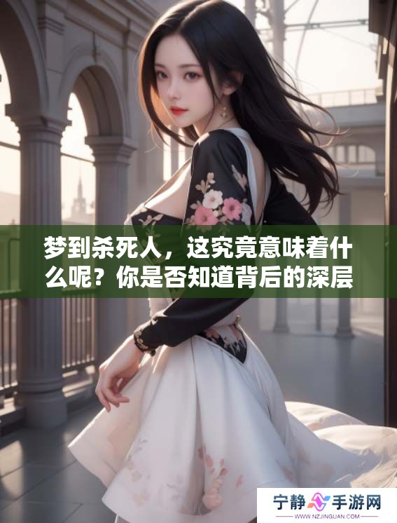 梦到杀死人，这究竟意味着什么呢？你是否知道背后的深层含义？