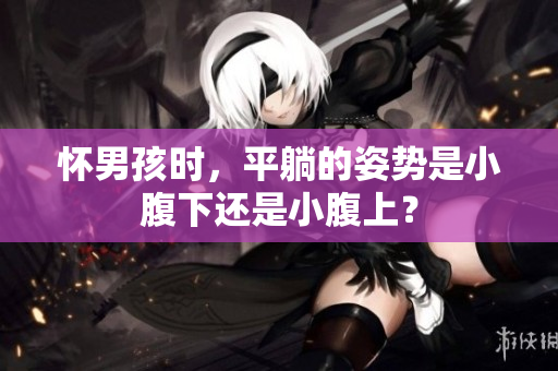 怀男孩时，平躺的姿势是小腹下还是小腹上？