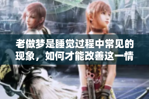 老做梦是睡觉过程中常见的现象，如何才能改善这一情况呢