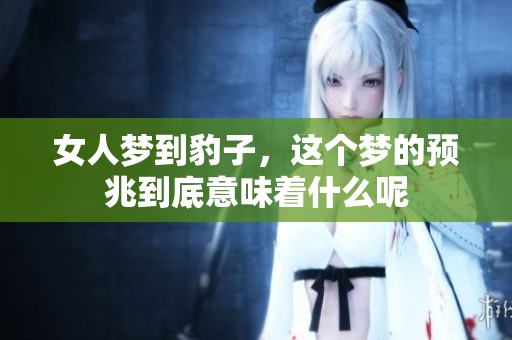 女人梦到豹子，这个梦的预兆到底意味着什么呢