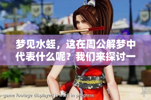 梦见水蛭，这在周公解梦中代表什么呢？我们来探讨一下这个梦境的含义。