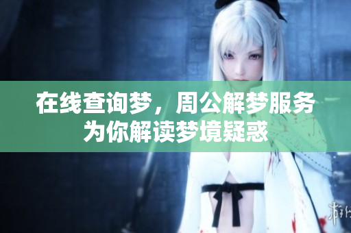 在线查询梦，周公解梦服务为你解读梦境疑惑