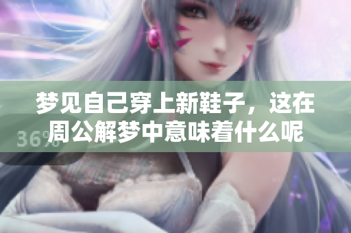 梦见自己穿上新鞋子，这在周公解梦中意味着什么呢