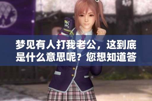 梦见有人打我老公，这到底是什么意思呢？您想知道答案吗？