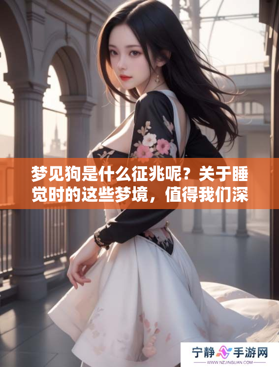 梦见狗是什么征兆呢？关于睡觉时的这些梦境，值得我们深思。