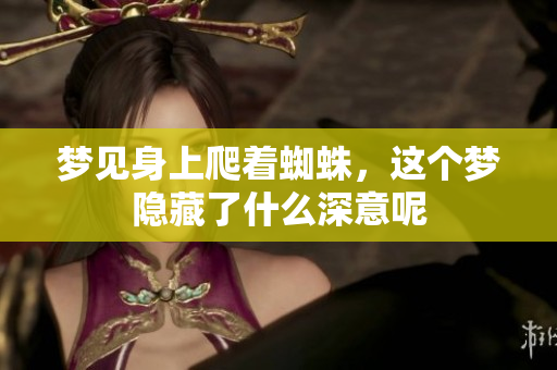 梦见身上爬着蜘蛛，这个梦隐藏了什么深意呢