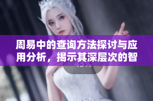 周易中的查询方法探讨与应用分析，揭示其深层次的智慧与意义
