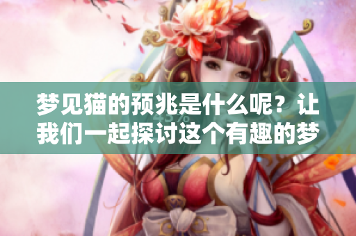 梦见猫的预兆是什么呢？让我们一起探讨这个有趣的梦境吧！