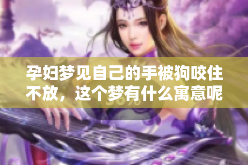 孕妇梦见自己的手被狗咬住不放，这个梦有什么寓意呢