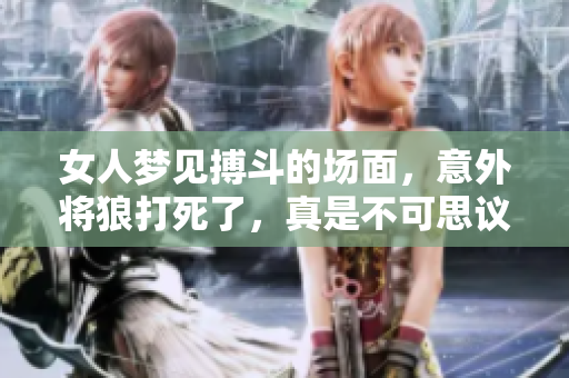 女人梦见搏斗的场面，意外将狼打死了，真是不可思议！