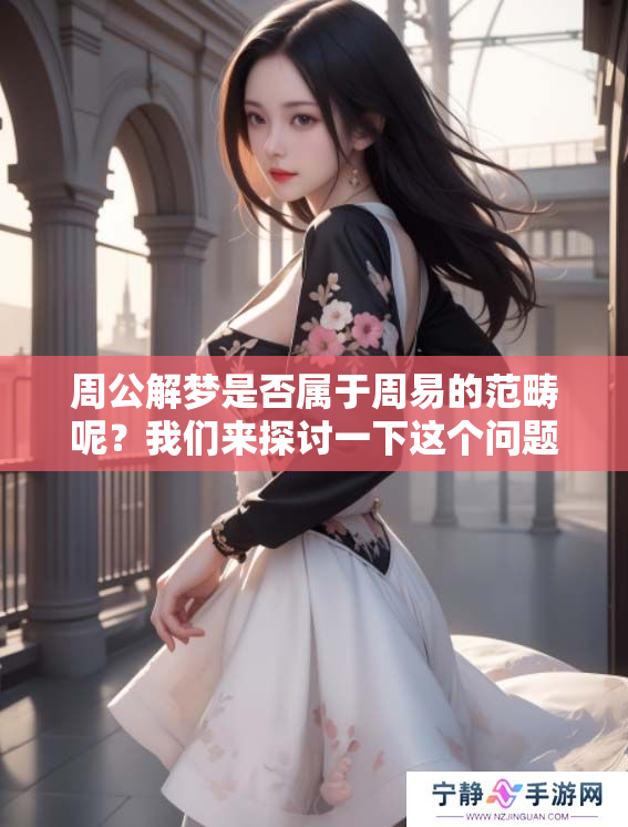 周公解梦是否属于周易的范畴呢？我们来探讨一下这个问题。