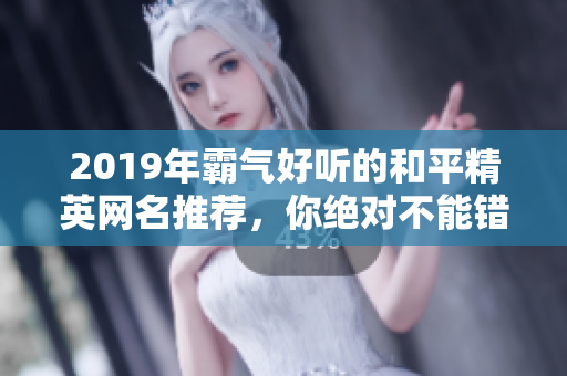 2019年霸气好听的和平精英网名推荐，你绝对不能错过这些精选名称！