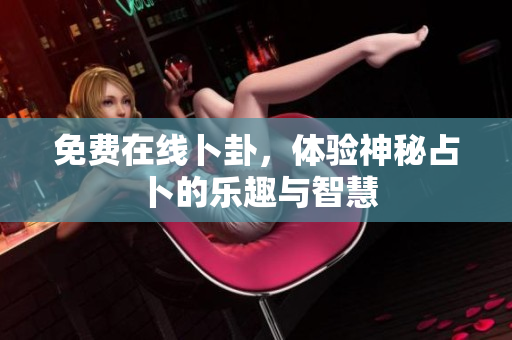 免费在线卜卦，体验神秘占卜的乐趣与智慧