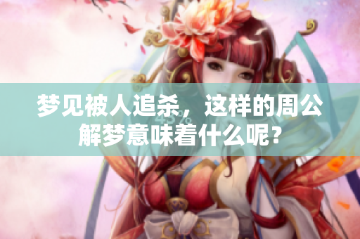 梦见被人追杀，这样的周公解梦意味着什么呢？