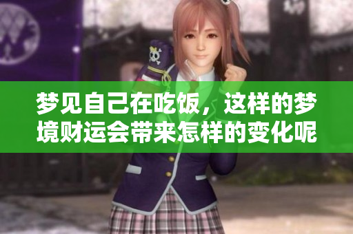 梦见自己在吃饭，这样的梦境财运会带来怎样的变化呢