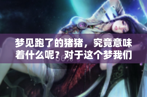 梦见跑了的猪猪，究竟意味着什么呢？对于这个梦我们该如何解读呢？