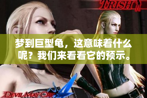 梦到巨型龟，这意味着什么呢？我们来看看它的预示。