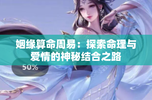 姻缘算命周易：探索命理与爱情的神秘结合之路