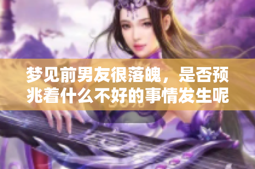 梦见前男友很落魄，是否预兆着什么不好的事情发生呢