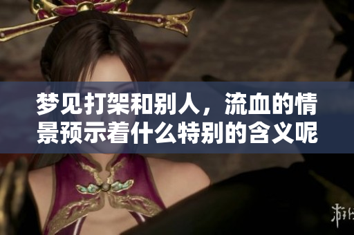 梦见打架和别人，流血的情景预示着什么特别的含义呢