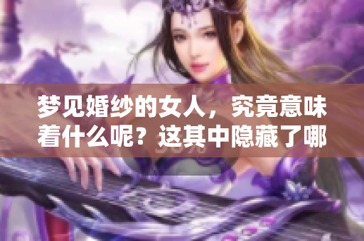 梦见婚纱的女人，究竟意味着什么呢？这其中隐藏了哪些深意？