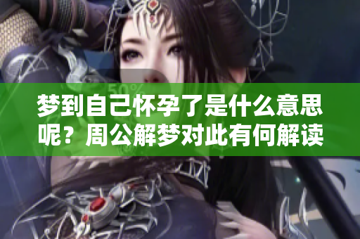 梦到自己怀孕了是什么意思呢？周公解梦对此有何解读？