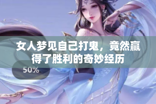 女人梦见自己打鬼，竟然赢得了胜利的奇妙经历