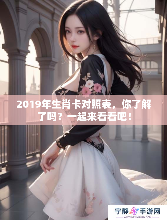 2019年生肖卡对照表，你了解了吗？一起来看看吧！